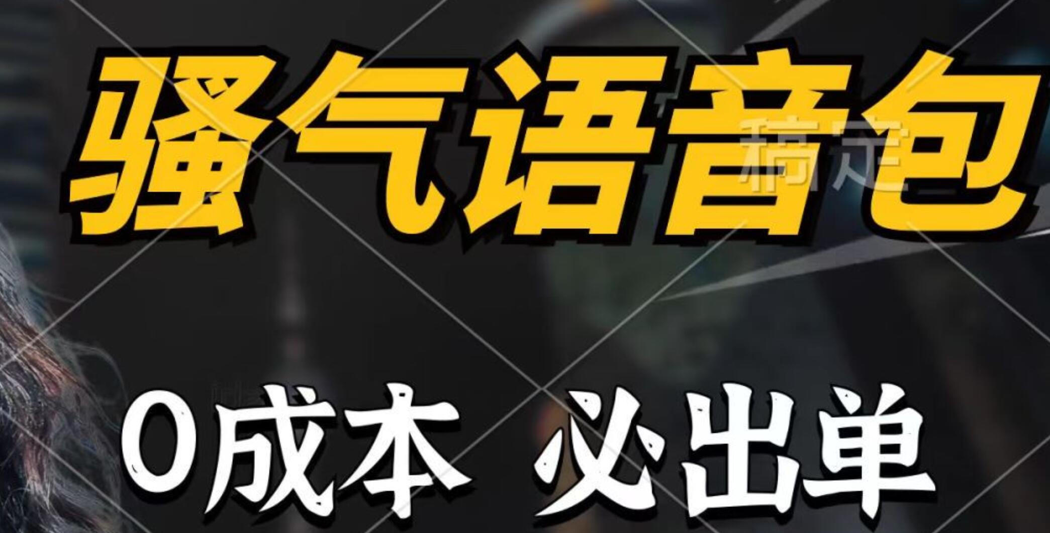 骚气语音包，0成本一天1000+，闭着眼也能出单，详细教程！-繁星副业