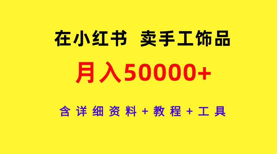 在小红书卖手工饰品，月入50000+，含详细资料+教程+工具-繁星副业