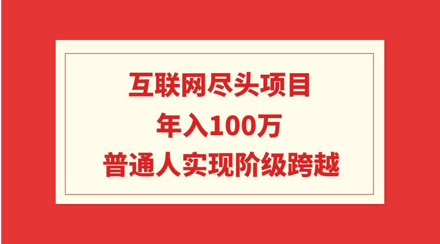 互联网尽头项目：年入100W，普通人实现阶级跨越-繁星副业