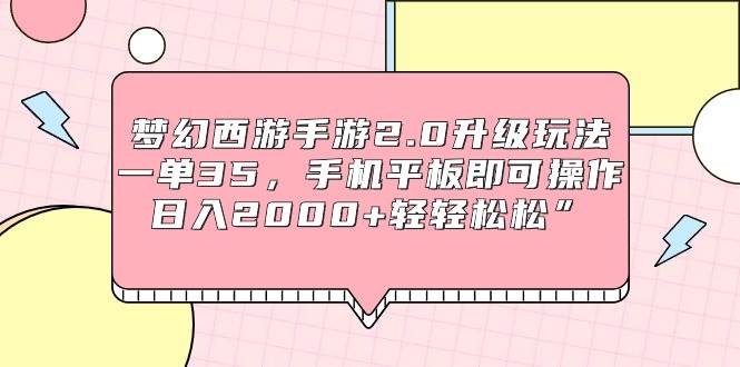 梦幻西游手游2.0升级玩法，一单35，手机平板即可操作，日入2000+轻轻松松”-繁星副业