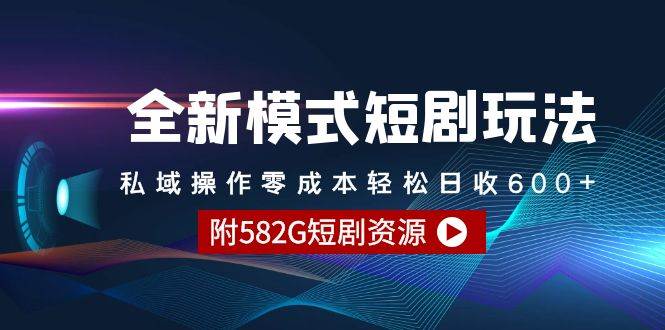全新模式短剧玩法–私域操作零成本轻松日收600+（附582G短剧资源）-繁星副业