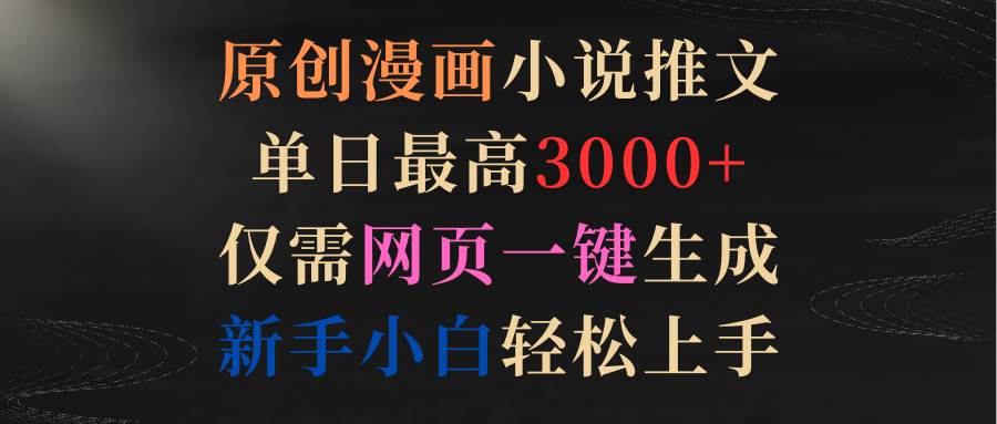 原创漫画小说推文，单日最高3000+仅需网页一键生成 新手轻松上手-繁星副业