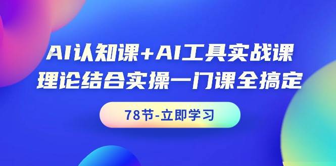 AI认知课+AI工具实战课，理论结合实操一门课全搞定（78节课）-繁星副业