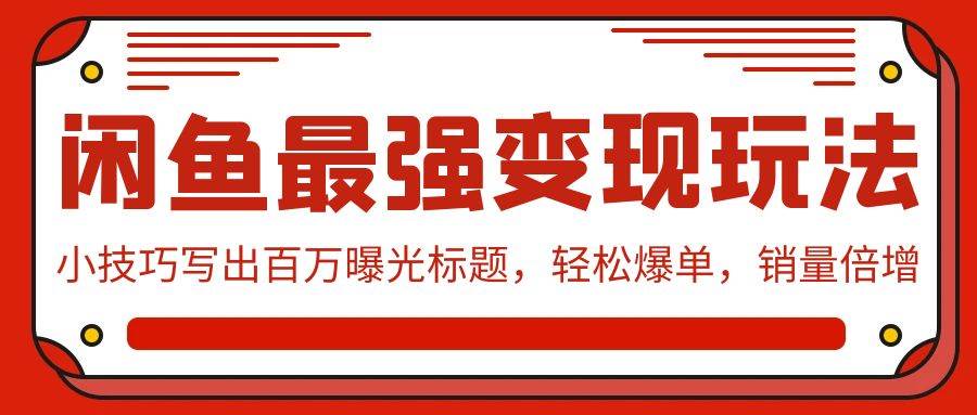 闲鱼最强变现玩法：小技巧写出百万曝光标题，轻松爆单，销量倍增-繁星副业