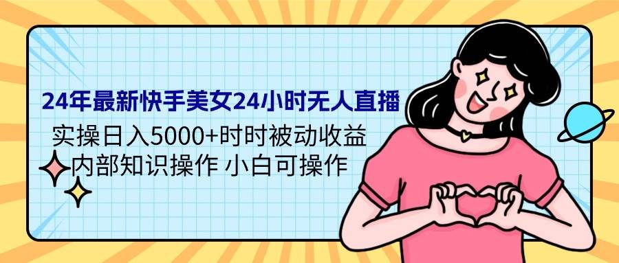24年最新快手美女24小时无人直播 实操日入5000+时时被动收益 内部知识操…-繁星副业