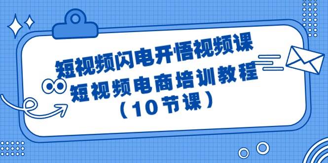 短视频-闪电开悟视频课：短视频电商培训教程（10节课）-繁星副业