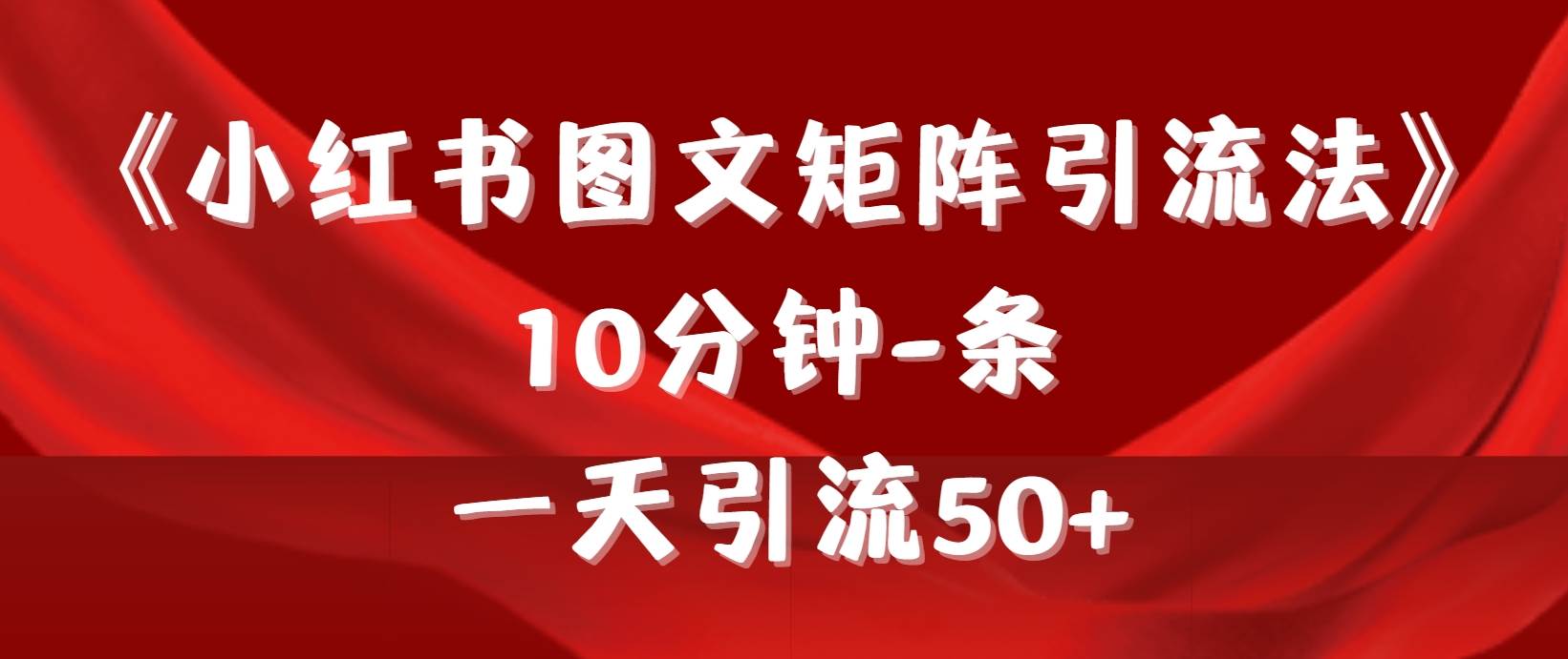 《小红书图文矩阵引流法》 10分钟-条 ，一天引流50+-繁星副业