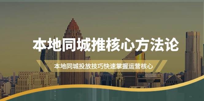 本地同城·推核心方法论，本地同城投放技巧快速掌握运营核心（16节课）-繁星副业