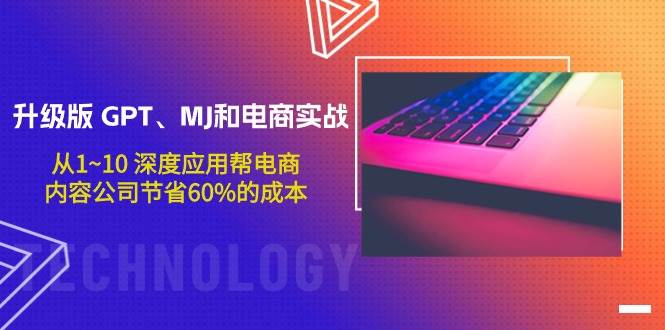 升级版 GPT、MJ和电商实战，从1~10 深度应用帮电商、内容公司节省60%的成本-繁星副业