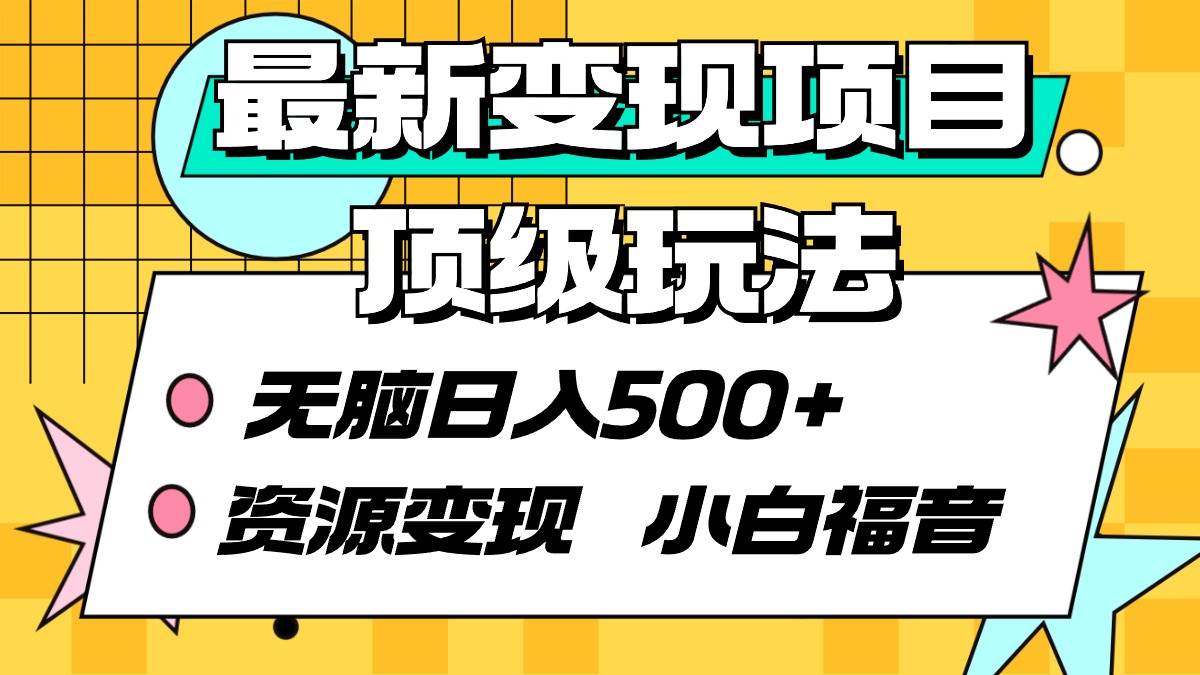 最新变现项目顶级玩法 无脑日入500+ 资源变现 小白福音-繁星副业
