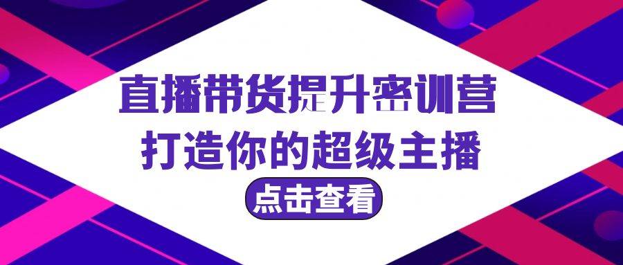 直播带货提升特训营，打造你的超级主播（3节直播课+配套资料）-繁星副业