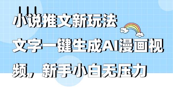 小说推文新玩法，文字一键生成AI漫画视频，新手小白无压力-繁星副业