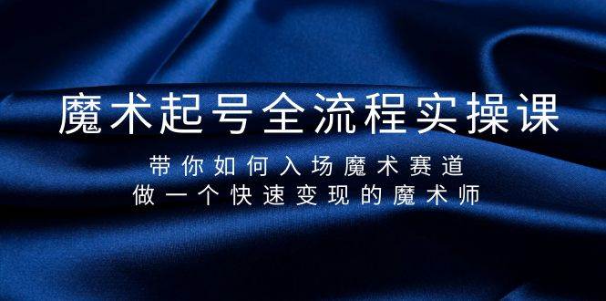 魔术起号全流程实操课，带你如何入场魔术赛道，做一个快速变现的魔术师-繁星副业