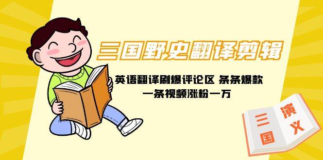 三国野史翻译剪辑 英语翻译刷爆评论区 条条爆款一条视频涨粉1w+附888G素材-繁星副业