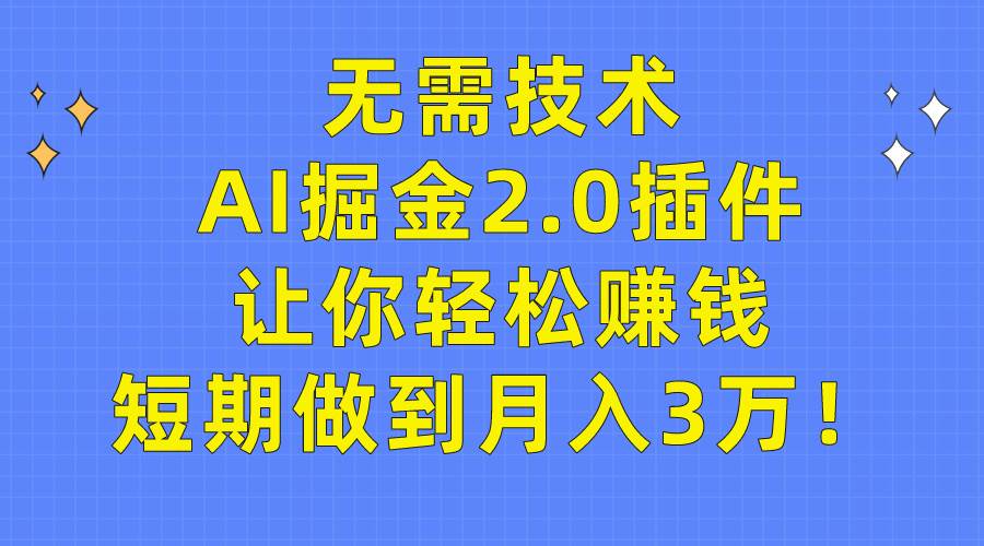 无需技术，AI掘金2.0插件让你轻松赚钱，短期做到月入3万！-繁星副业