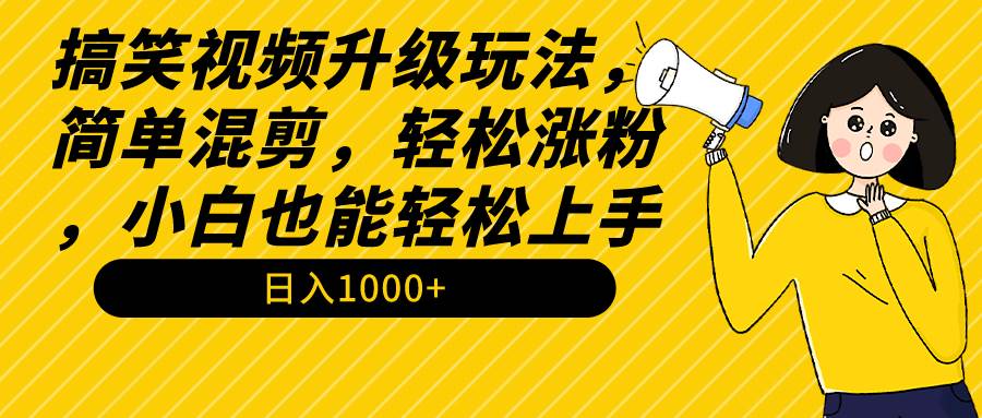 搞笑视频升级玩法，简单混剪，轻松涨粉，小白也能上手，日入1000+教程+素材-繁星副业