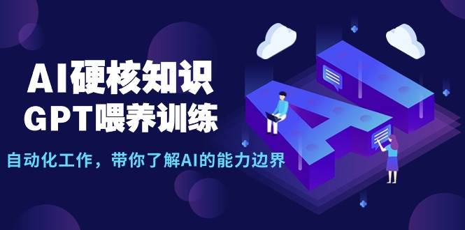 AI硬核知识-GPT喂养训练，自动化工作，带你了解AI的能力边界（10节课）-繁星副业