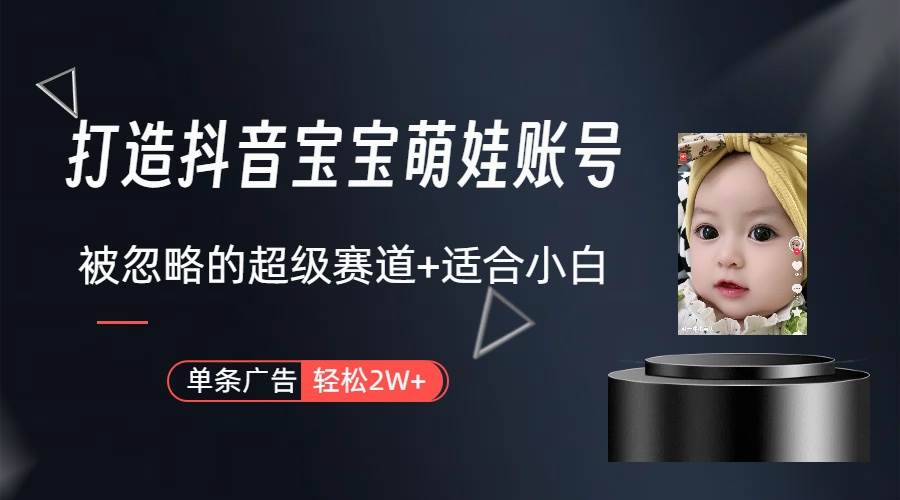 打造抖音宝宝账号，一条广告2W，大部分人忽略的超级赛道（教程+素材+软件）-繁星副业