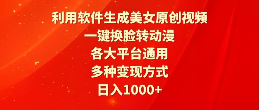利用软件生成美女原创视频，一键换脸转动漫，各大平台通用，多种变现方式-繁星副业