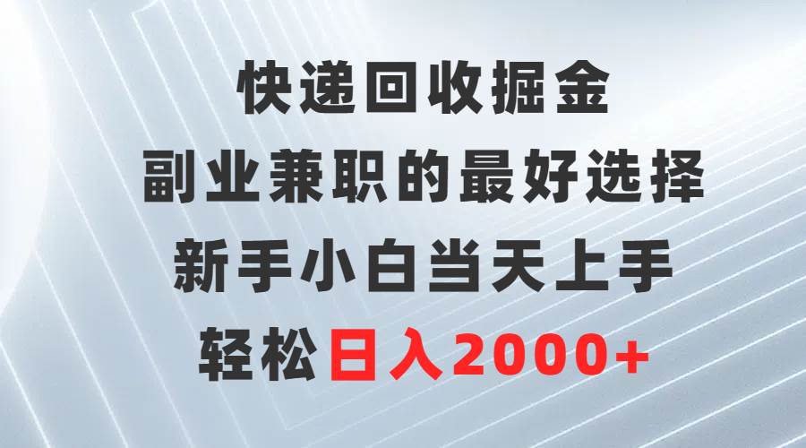 快递回收掘金，副业兼职的最好选择，新手小白当天上手，轻松日入2000+-繁星副业