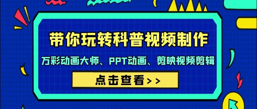带你玩转科普视频 制作：万彩动画大师、PPT动画、剪映视频剪辑（44节课）-繁星副业