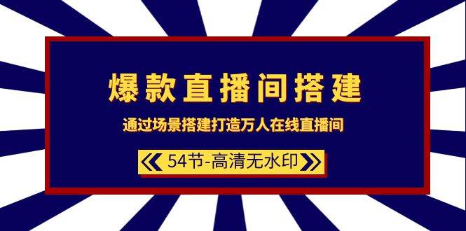 爆款直播间-搭建：通过场景搭建-打造万人在线直播间（54节-高清无水印）-繁星副业