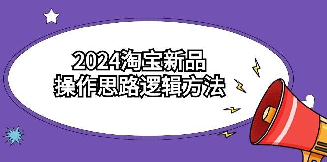 2024淘宝新品操作思路逻辑方法（6节视频课）-繁星副业