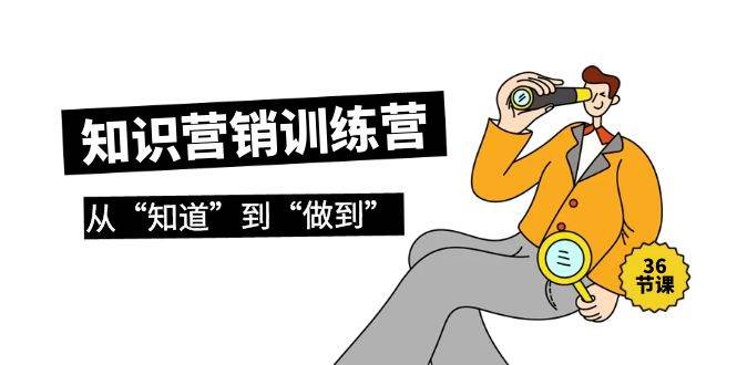 知识营销训练营·实操班，从“知道”到“做到”（36节课）-繁星副业