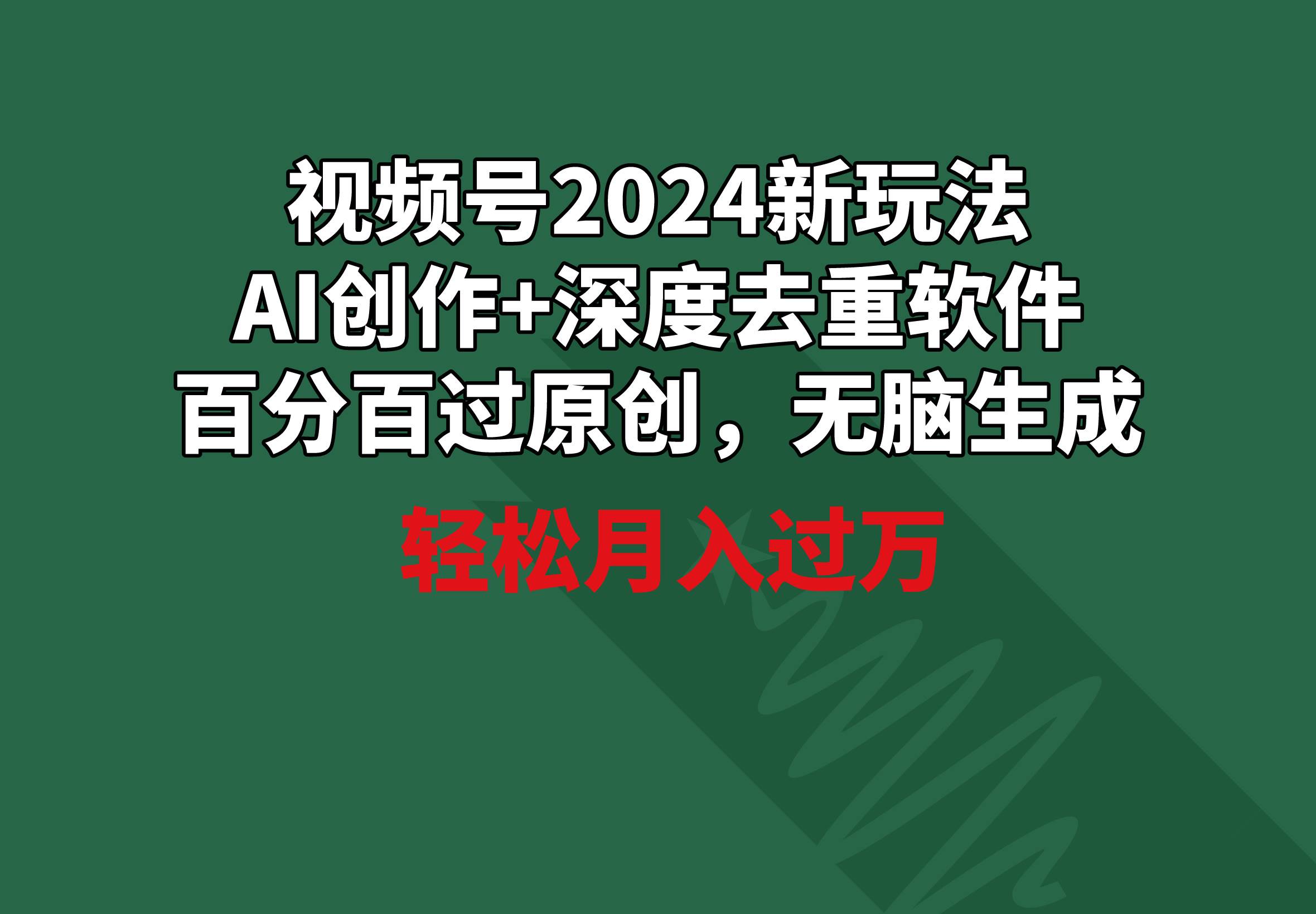 视频号2024新玩法，AI创作+深度去重软件 百分百过原创，无脑生成，月入过万-繁星副业