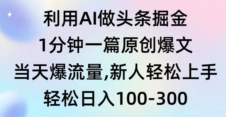 利用AI做头条掘金，1分钟一篇原创爆文，当天爆流量，新人轻松上手-繁星副业
