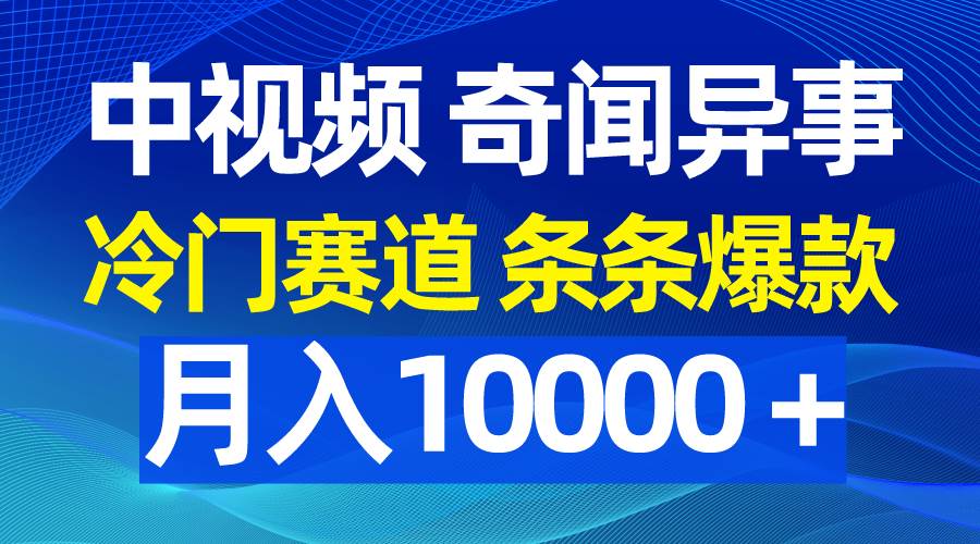 中视频奇闻异事，冷门赛道条条爆款，月入10000＋-繁星副业