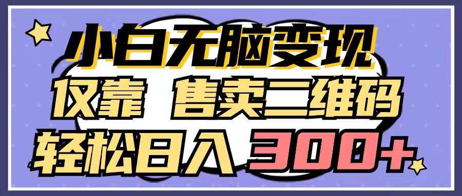 小白无脑变现，仅靠售卖二维码，轻松日入300+-繁星副业