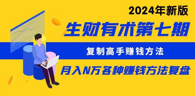 生财有术第七期：复制高手赚钱方法 月入N万各种方法复盘（更新到24年0313）-繁星副业