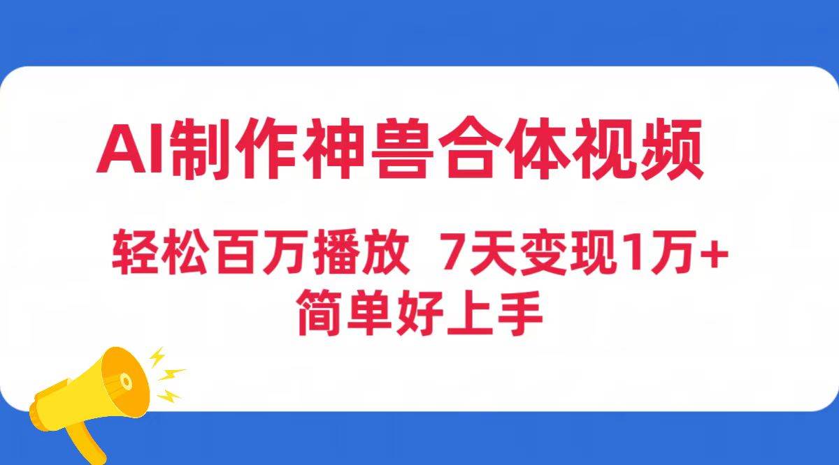 AI制作神兽合体视频，轻松百万播放，七天变现1万+简单好上手（工具+素材）-繁星副业