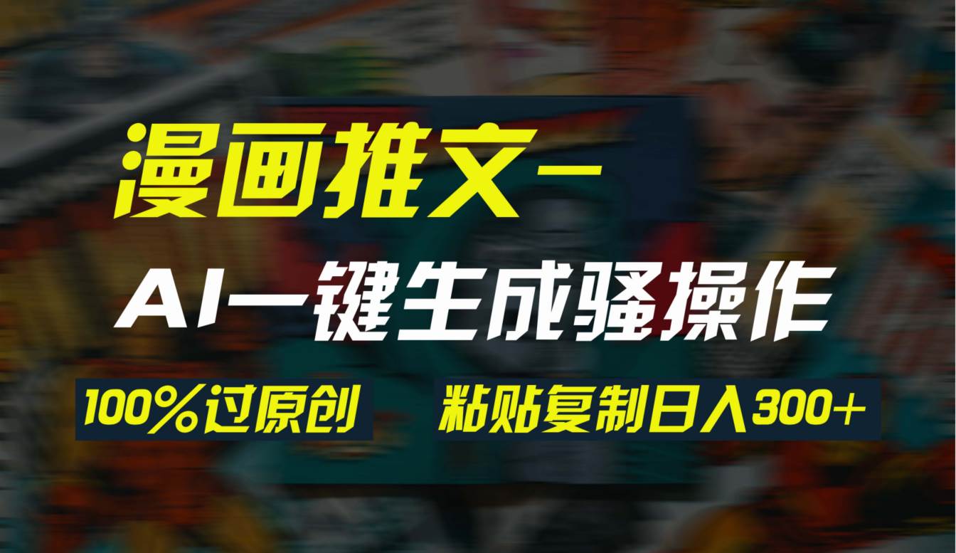 AI一键生成漫画爆款视频，3分钟1条双重去重100%过原创，粘贴复制日入300+-繁星副业