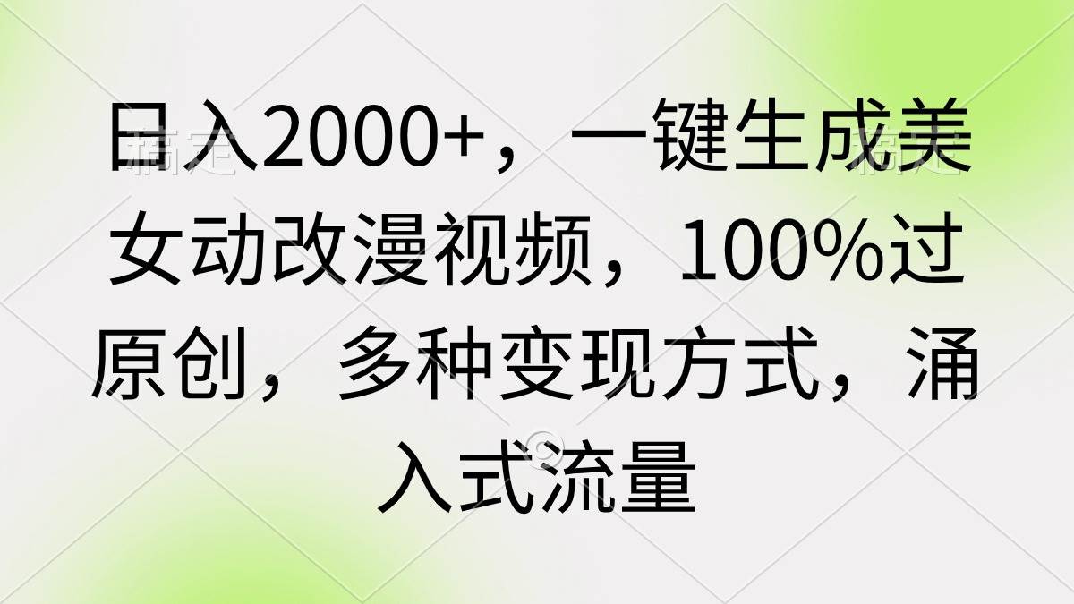 日入2000+，一键生成美女动改漫视频，100%过原创，多种变现方式 涌入式流量-繁星副业