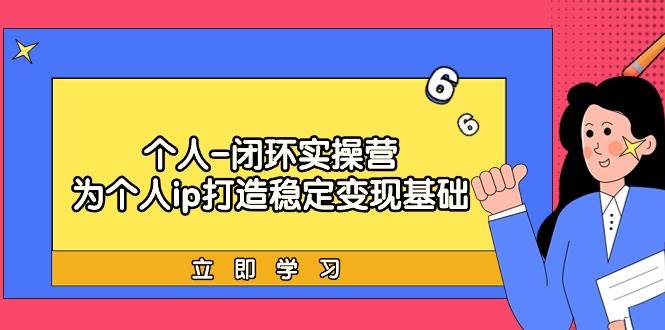 个人-闭环实操营：为个人ip打造稳定变现基础，从价值定位/爆款打造/产品…-繁星副业