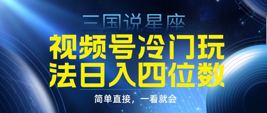视频号掘金冷门玩法，三国星座赛道，日入四位数（教程+素材）-繁星副业