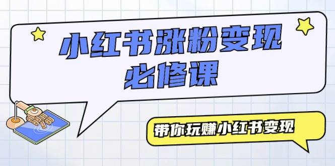 小红书涨粉变现必修课，带你玩赚小红书变现（9节课）-繁星副业