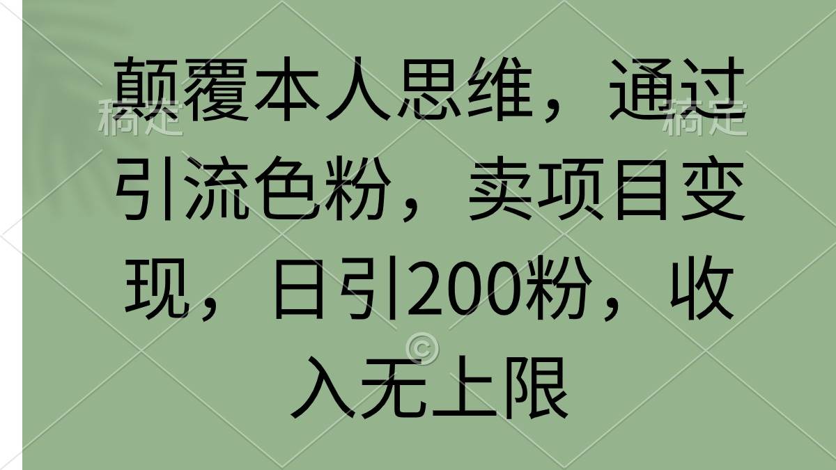颠覆本人思维，通过引流色粉，卖项目变现，日引200粉，收入无上限-繁星副业