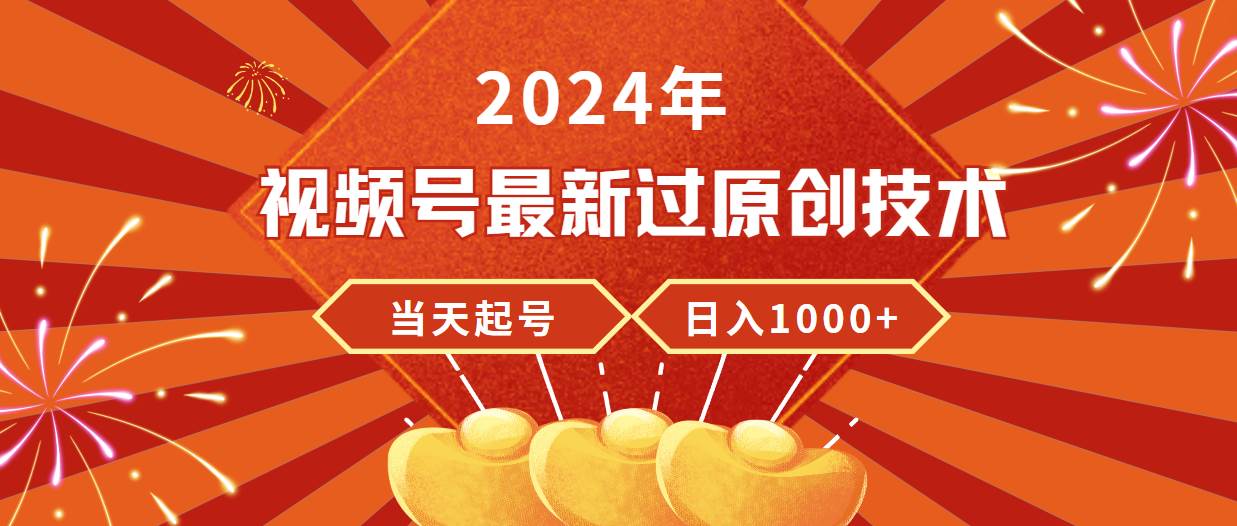 2024年视频号最新过原创技术，当天起号，收入稳定，日入1000+-繁星副业