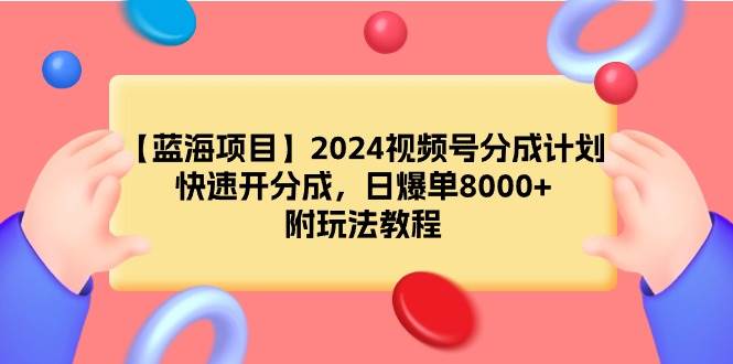 【蓝海项目】2024视频号分成计划，快速开分成，日爆单8000+，附玩法教程-繁星副业
