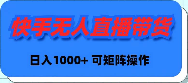 快手无人直播带货，新手日入1000+ 可矩阵操作-繁星副业