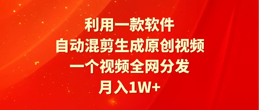 利用一款软件，自动混剪生成原创视频，一个视频全网分发，月入1W+附软件-繁星副业