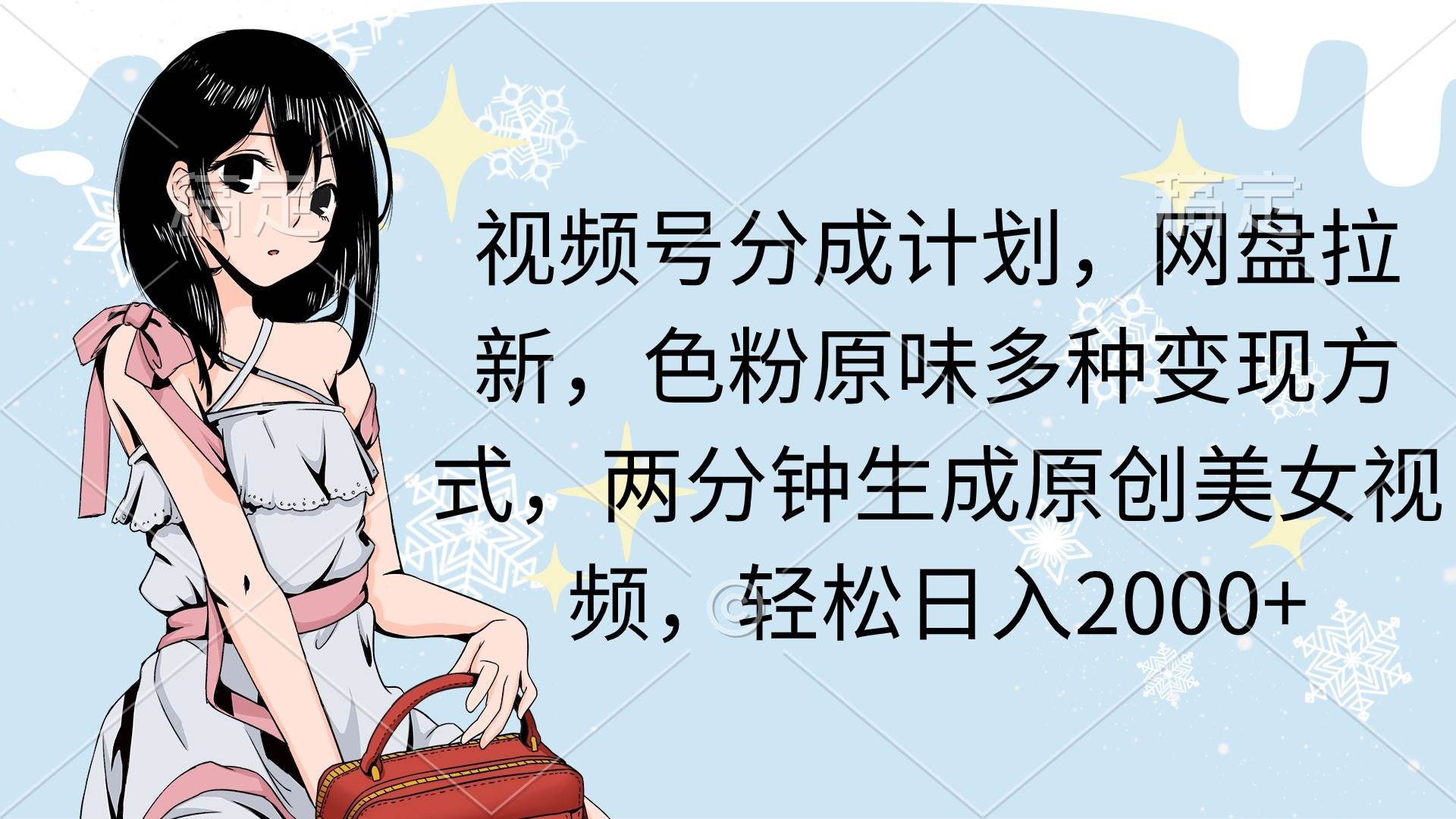 视频号分成计划，网盘拉新，色粉原味多种变现方式，两分钟生成原创美女…-繁星副业