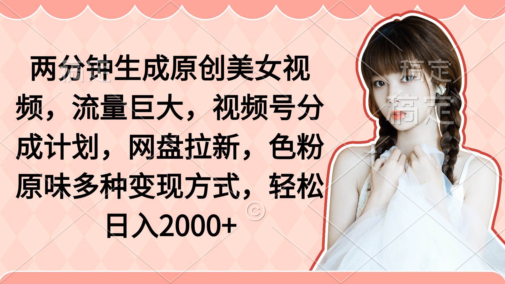 两分钟生成原创美女视频，流量巨大，视频号分成计划，网盘拉新，色粉原…-繁星副业