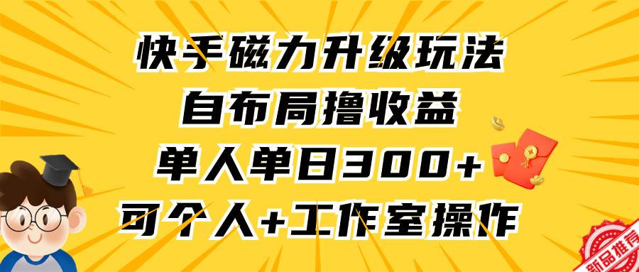 快手磁力升级玩法，自布局撸收益，单人单日300+，个人工作室均可操作-繁星副业