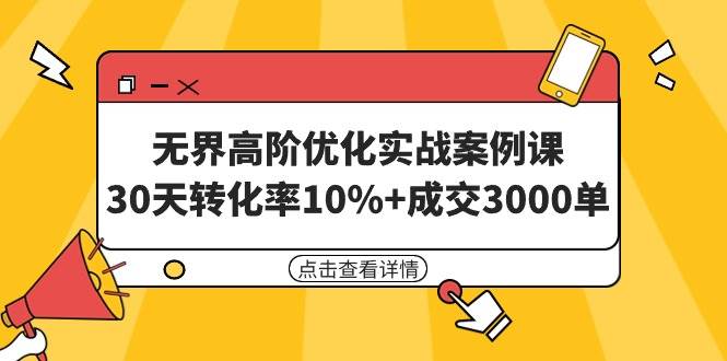无界高阶优化实战案例课,30天转化率10%+成交3000单(8节课)-繁星副业