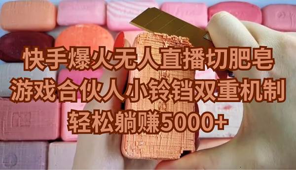 快手爆火无人直播切肥皂，游戏合伙人小铃铛双重机制，轻松躺赚5000+-繁星副业