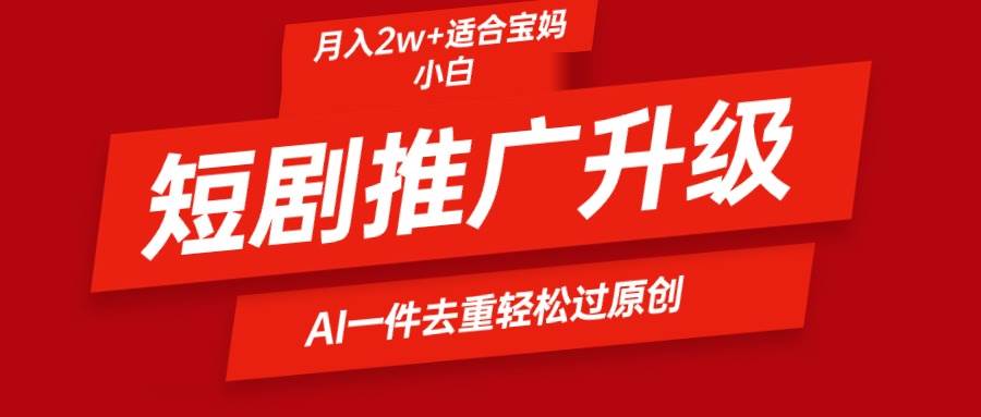 短剧推广升级新玩法，AI一键二创去重，轻松月入2w+-繁星副业